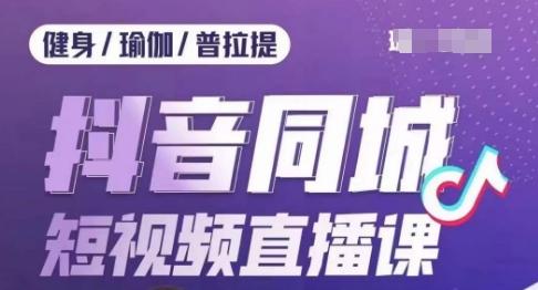 健身行业抖音同城短视频直播课，通过抖音低成本获客提升业绩，门店标准化流程承接流量-kk网创