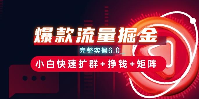 爆款流量掘金_完整实操6.0_小白快速扩群+挣钱+矩阵思路【揭秘】-kk网创