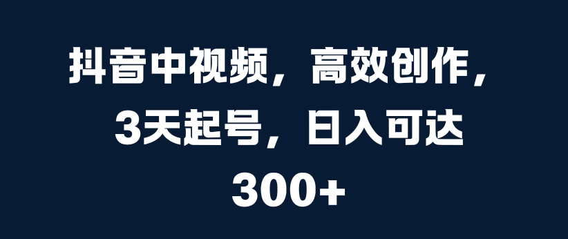 抖音中视频，高效创作，3天起号，日入可达3张【揭秘】-kk网创