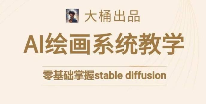 大桶的stable diffusion系统课程，零基础系统性学习AI绘画，小白也能轻松上手-kk网创