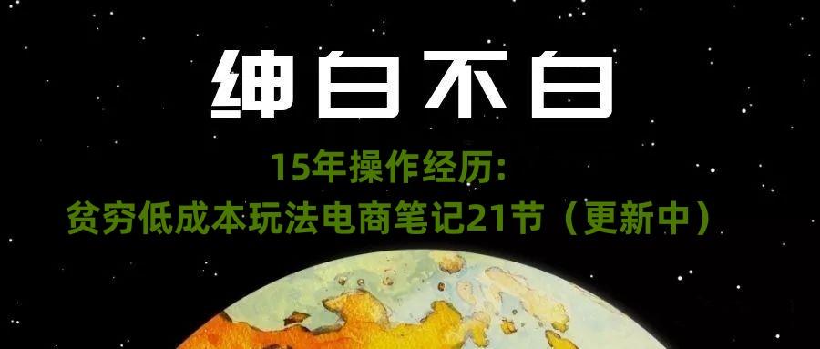 绅白不白·15年操作经历：贫穷低成本玩法电商笔记21节（1107日更新）-kk网创