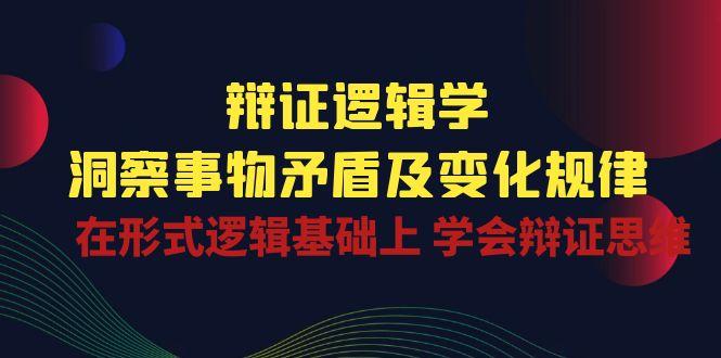 辩证 逻辑学 | 洞察 事物矛盾及变化规律  在形式逻辑基础上 学会辩证思维-kk网创