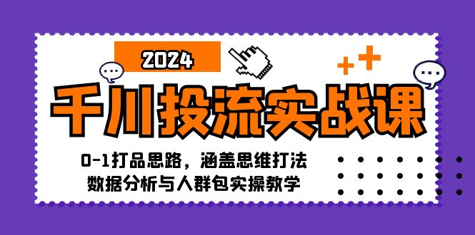 千川投流实战课：0-1打品思路，涵盖思维打法、数据分析与人群包实操教学-kk网创