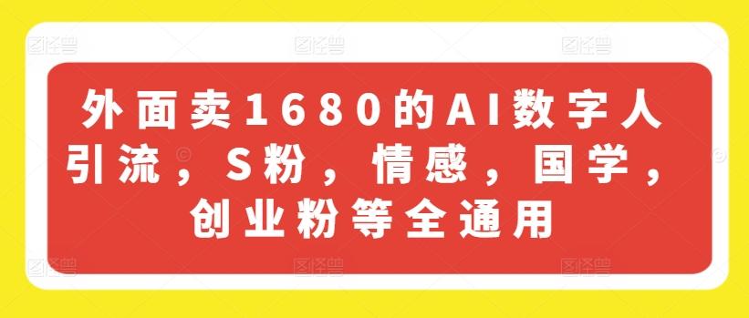 外面卖1680的AI数字人引流，S粉，情感，国学，创业粉等全通用-kk网创
