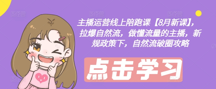 主播运营线上陪跑课【8月新课】，拉爆自然流，做懂流量的主播，新规政策下，自然流破圈攻略-kk网创