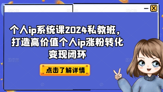个人ip系统课2024私教班，打造高价值个人ip涨粉转化变现闭环-kk网创