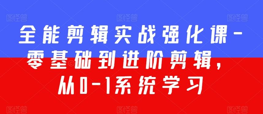 全能剪辑实战强化课-零基础到进阶剪辑，从0-1系统学习，200节课程加强版！-kk网创