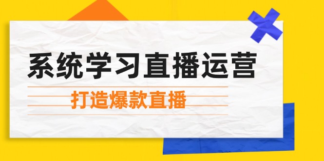 系统学习直播运营：掌握起号方法、主播能力、小店随心推，打造爆款直播-kk网创