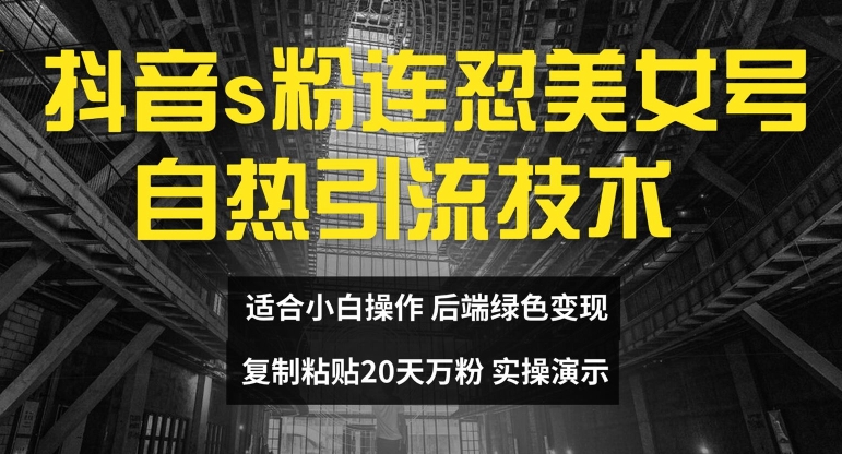 抖音s粉连怼美女号自热引流技术复制粘贴，20天万粉账号，无需实名制，矩阵操作【揭秘】-kk网创