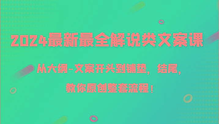 2024最新最全解说类文案课，从大纲-文案开头到铺垫，结尾，教你原创整套流程！-kk网创