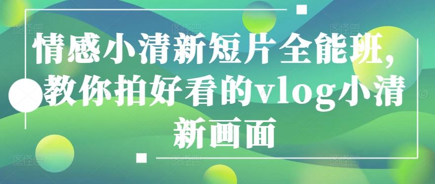 情感小清新短片全能班，教你拍好看的vlog小清新画面-kk网创