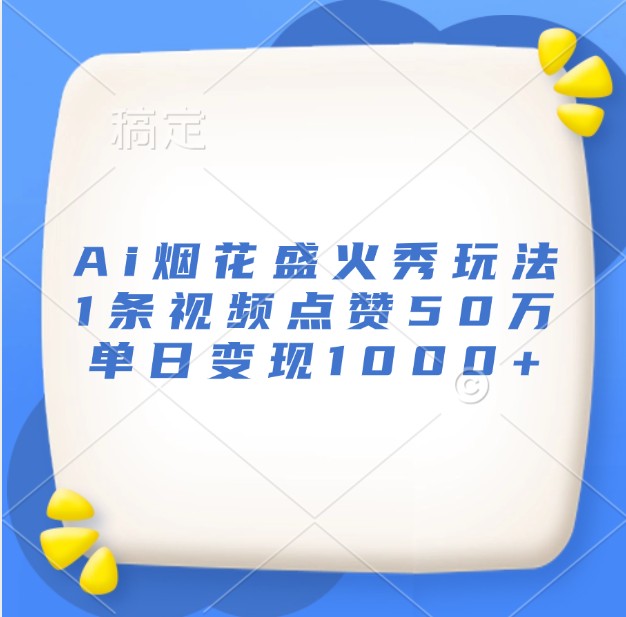 Ai烟花盛火秀玩法，1条视频点赞50万，单日变现1000+-kk网创