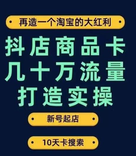 抖店商品卡几十万流量打造实操，从新号起店到一天几十万搜索、推荐流量完整实操步骤-kk网创