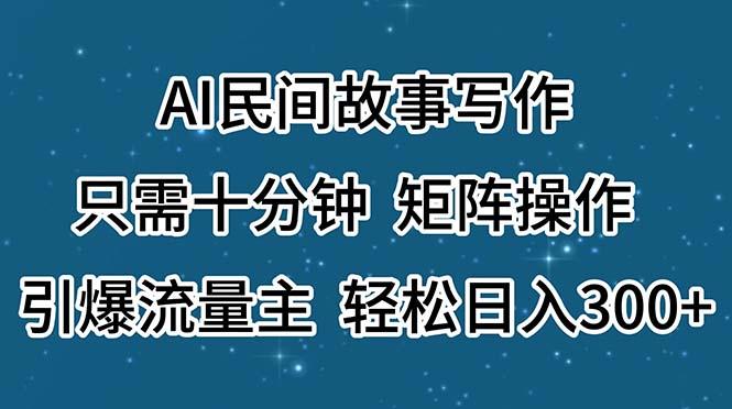 AI民间故事写作，只需十分钟，矩阵操作，引爆流量主，轻松日入300+-kk网创