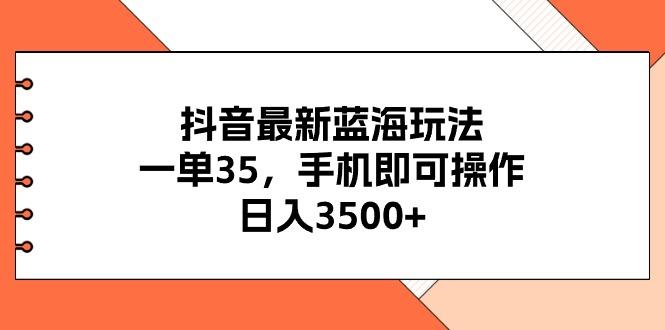 抖音最新蓝海玩法，一单35，手机即可操作，日入3500+，不了解一下真是…-kk网创