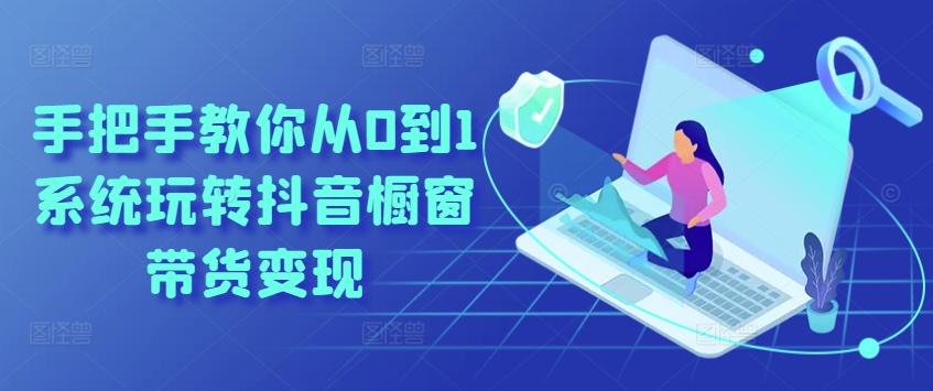 手把手教你从0到1系统玩转抖音橱窗带货变现-kk网创