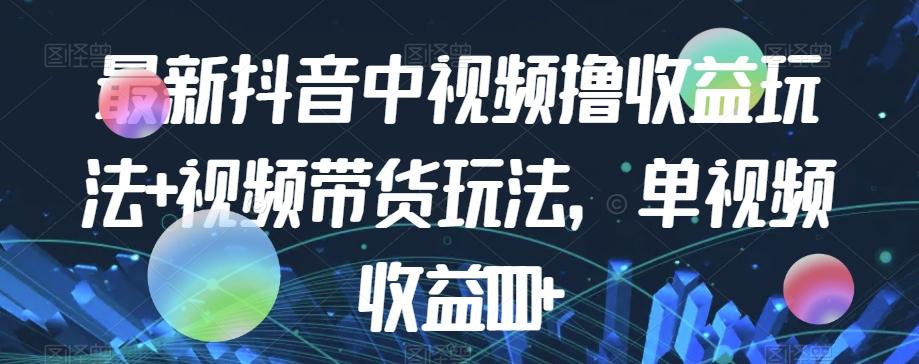最新抖音中视频撸收益玩法+视频带货，单视频收益1000+-kk网创