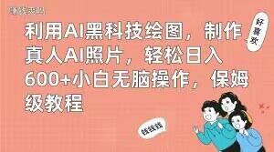 利用AI黑科技绘图，制作真人AI照片，轻松日入600+小白无脑操作，保姆级教程【揭秘】-kk网创