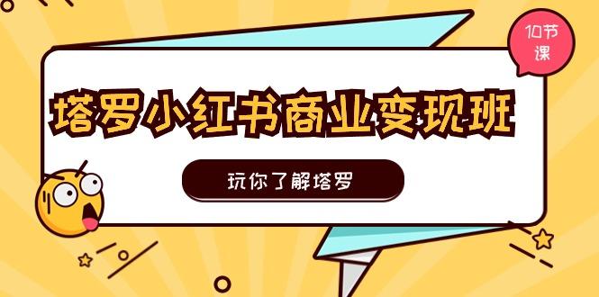 塔罗小红书商业变现实操班，玩你了解塔罗，玩转小红书塔罗变现(10节课-kk网创