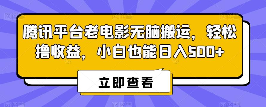 腾讯平台老电影无脑搬运，轻松撸收益，小白也能日入500+【揭秘】-kk网创