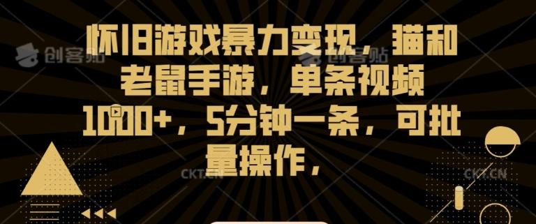 怀旧游戏暴力变现，猫和老鼠手游，单条视频1000+，5分钟一条，可批量操作【揭秘】-kk网创