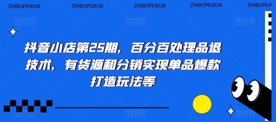 抖音小店第25期，百分百处理品退技术，有货源和分销实现单品爆款打造玩法等-kk网创