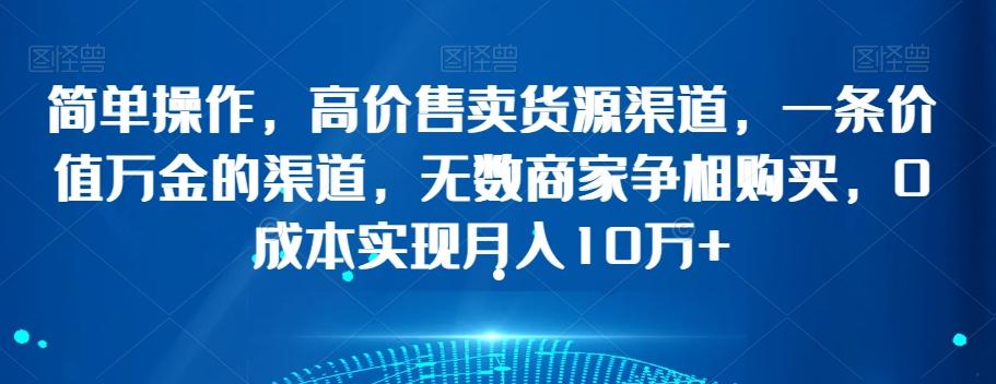 简单操作，高价售卖货源渠道，一条价值万金的渠道，无数商家争相购买，0成本实现月入10万+【揭秘】-kk网创