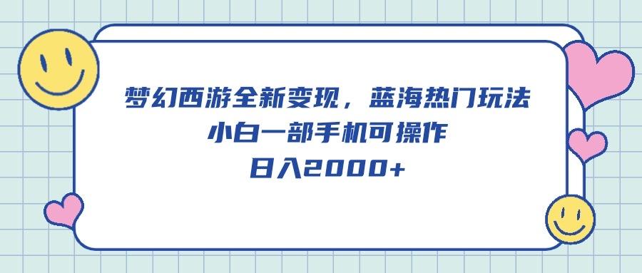 梦幻西游全新变现，蓝海热门玩法，小白一部手机可操作，日入2000+-kk网创