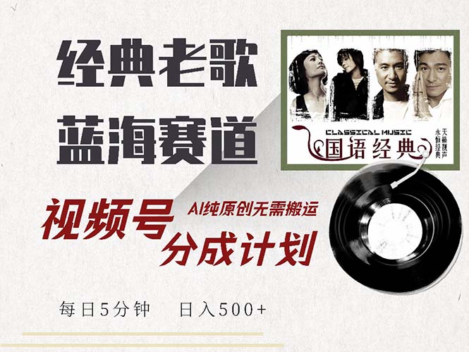 最新经典老歌赛道，视频号分成计划收益拿到手软，AI纯原创，无需搬运每…-kk网创