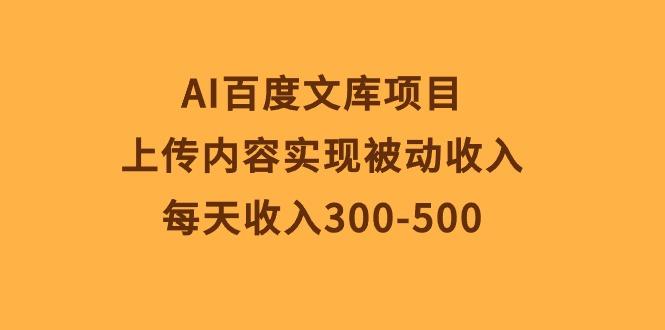 AI百度文库项目，上传内容实现被动收入，每天收入300-500-kk网创