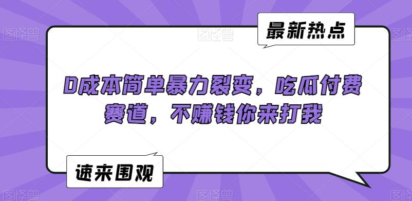 0成本简单暴力裂变，吃瓜付费赛道，不赚钱你来打我【揭秘】-kk网创