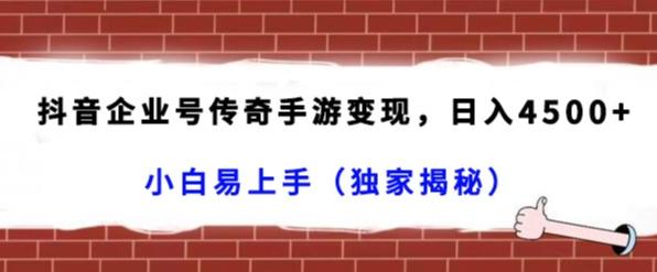 抖音企业号传奇手游变现，日入4500+，小白易上手（独家揭秘）-kk网创