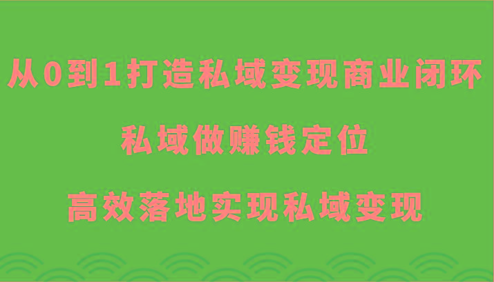 从0到1打造私域变现商业闭环-私域做赚钱定位，高效落地实现私域变现-kk网创
