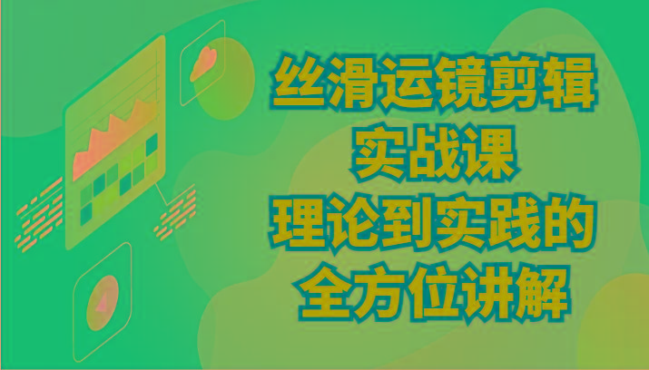丝滑运镜剪辑实战课：理论到实践的全方位讲解(24节)-kk网创