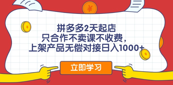 拼多多2天起店，只合作不卖课不收费，上架产品无偿对接日入1000+-kk网创