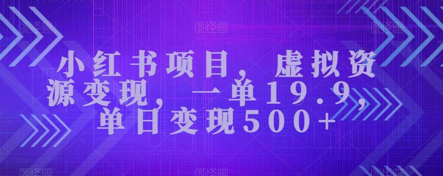 小红书项目，虚拟资源变现，一单19.9，单日变现500+-kk网创