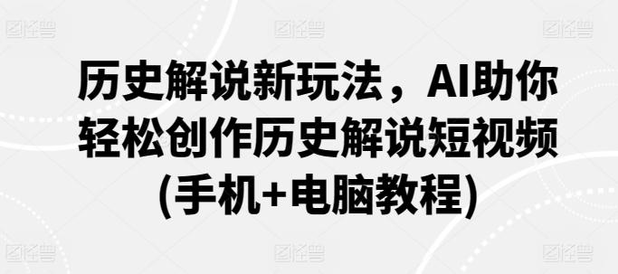 历史解说新玩法，AI助你轻松创作历史解说短视频(手机+电脑教程)-kk网创