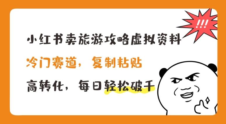 小红书卖旅游攻略虚拟资料，冷门赛道，复制粘贴，高转化，每日轻松破千【揭秘】-kk网创