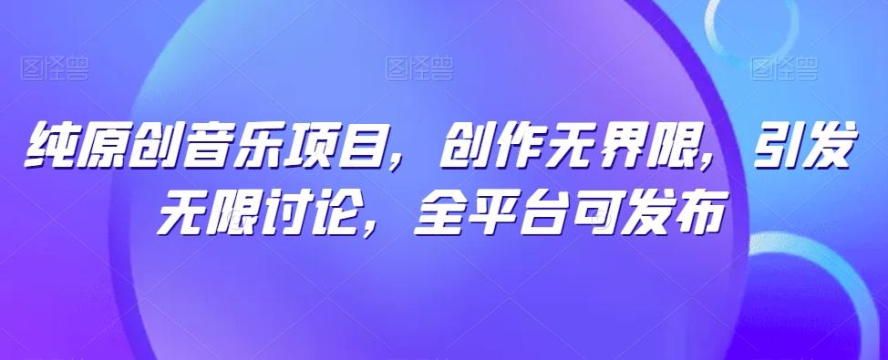 纯原创音乐项目，创作无界限，引发无限讨论，全平台可发布【揭秘】-kk网创