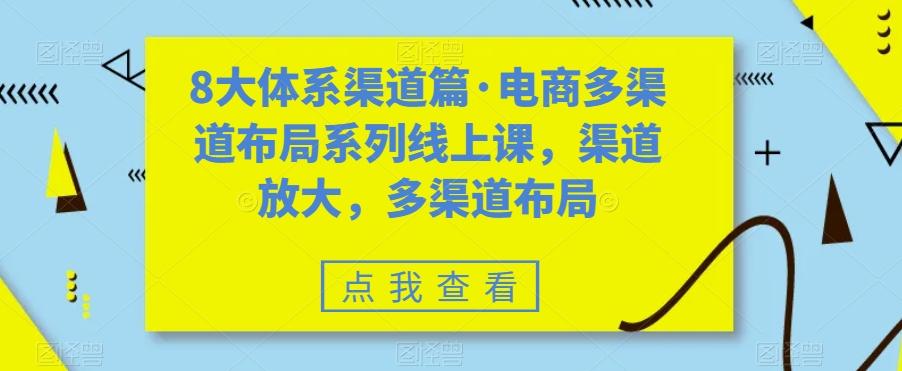 8大体系渠道篇·电商多渠道布局系列线上课，渠道放大，多渠道布局-kk网创