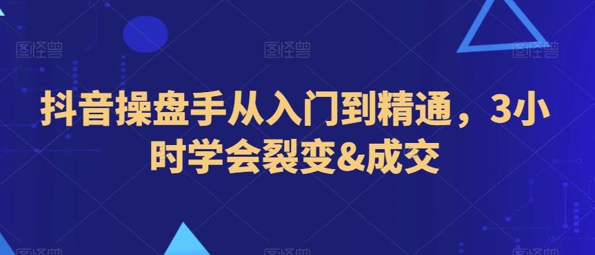 抖音操盘手从入门到精通，3小时学会裂变&成交-kk网创