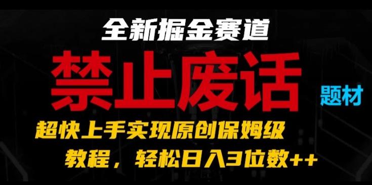 全新掘金赛道，禁止废话题材，超快上手实现原创保姆级教程，轻松日入3位数【揭秘】-kk网创