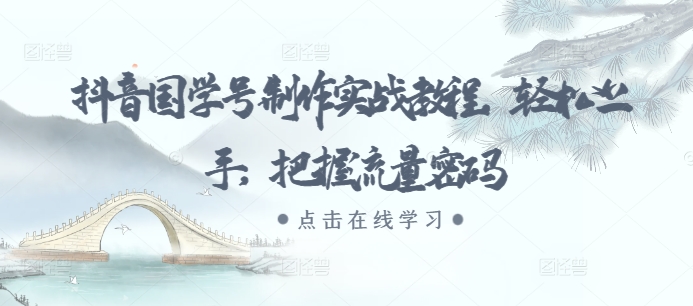 抖音国学号制作实战教程，轻松上手，把握流量密码-kk网创