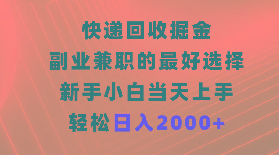 (9546期)快递回收掘金，副业兼职的最好选择，新手小白当天上手，轻松日入2000+-kk网创
