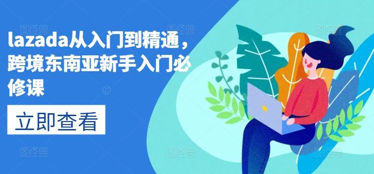 lazada从入门到精通，跨境东南亚新手入门必修课-kk网创