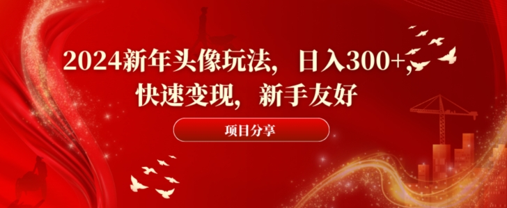 2024新年头像玩法，日入300+，快速变现，新手友好【揭秘】-kk网创