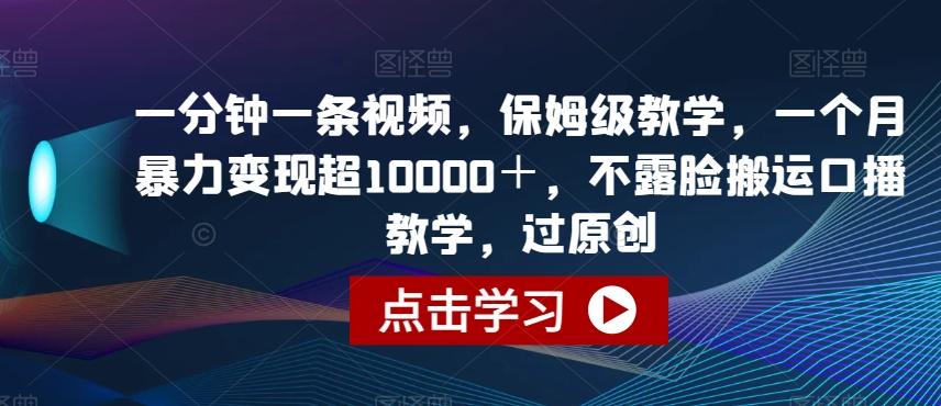 一分钟一条视频，保姆级教学，一个月暴力变现超10000＋，不露脸搬运口播教学，过原创-kk网创