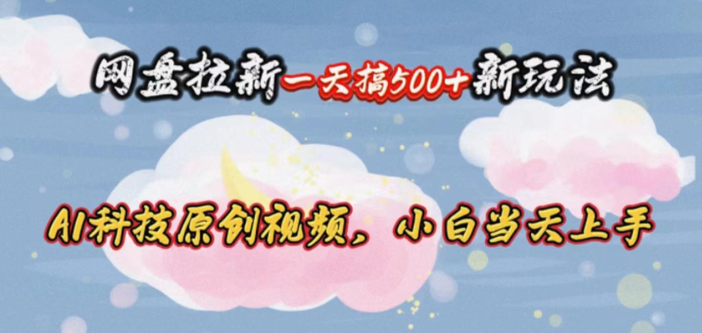 网盘拉新一天搞500新玩法，Ai科技原创视频，小白当天上手-kk网创
