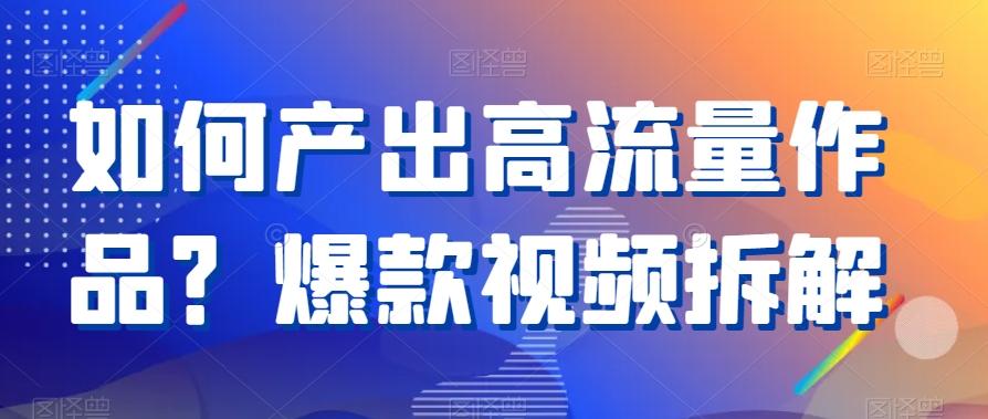 如何产出高流量作品？爆款视频拆解-kk网创