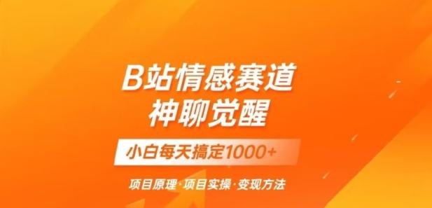 B站情感冷门蓝海赛道秒变现《神聊觉醒》一天轻松变现500+【揭秘】-kk网创